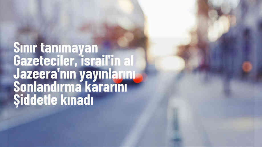 RSF, İsrail\'in Al Jazeera\'yı kapatma kararını kınadı