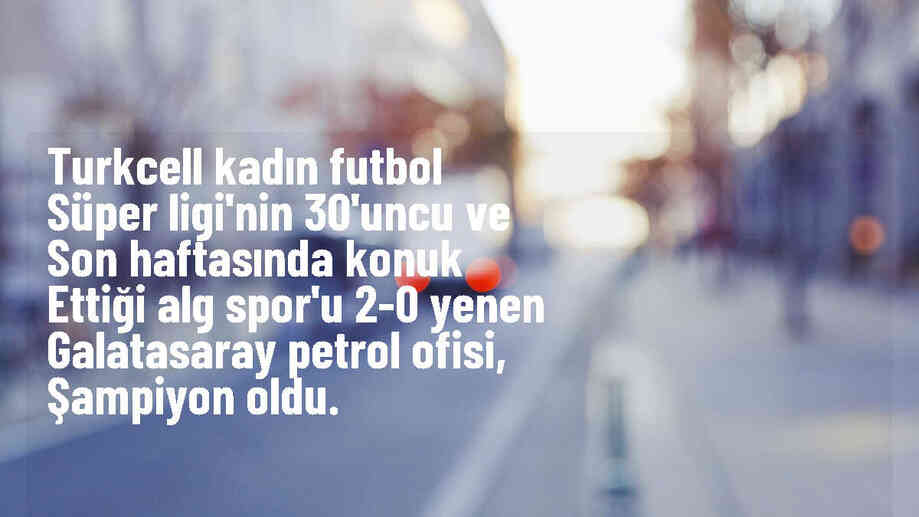 Galatasaray Petrol Ofisi, ALG Spor\'u yenerek Turkcell Kadın Futbol Süper Ligi şampiyonu oldu