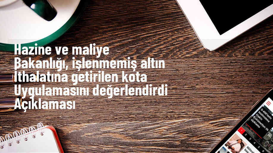 Hazine ve Maliye Bakanlığı: Kota uygulaması işlenmemiş altın ithalatını sınırlayarak cari işlemler dengesini olumlu etkiledi
