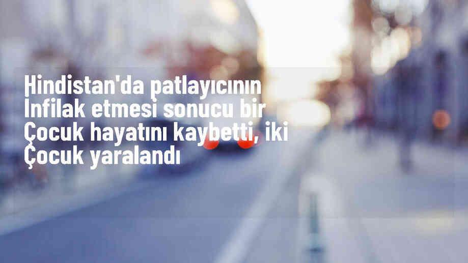 Hindistan\'da patlama: Bir çocuk hayatını kaybetti, iki çocuk ağır yaralandı