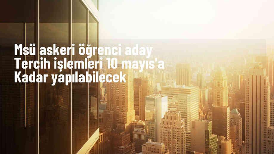 MSÜ askeri öğrenci aday tercih işlemleri için son tarih açıklandı