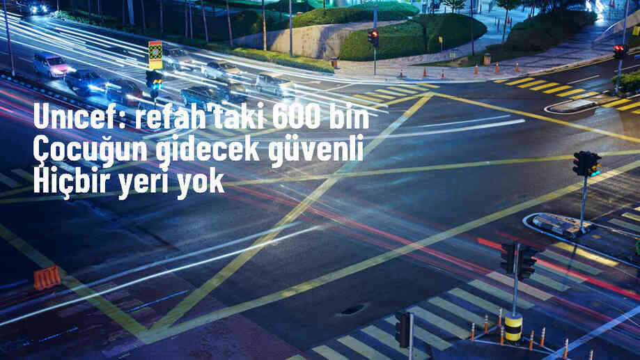 UNICEF: Refah\'taki 600 bin çocuğun güvenli hiçbir yeri yok