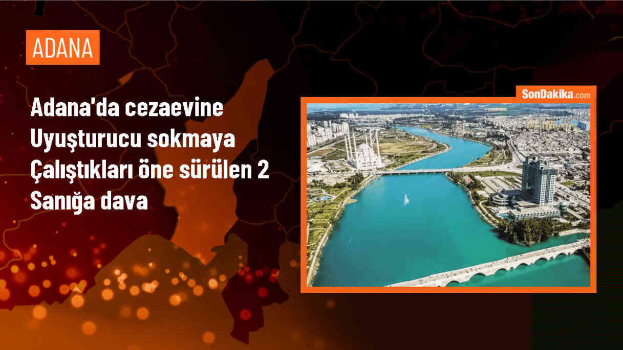 Adana\'da cezaevine uyuşturucu sokmaya çalışan 2 sanık hakkında dava açıldı
