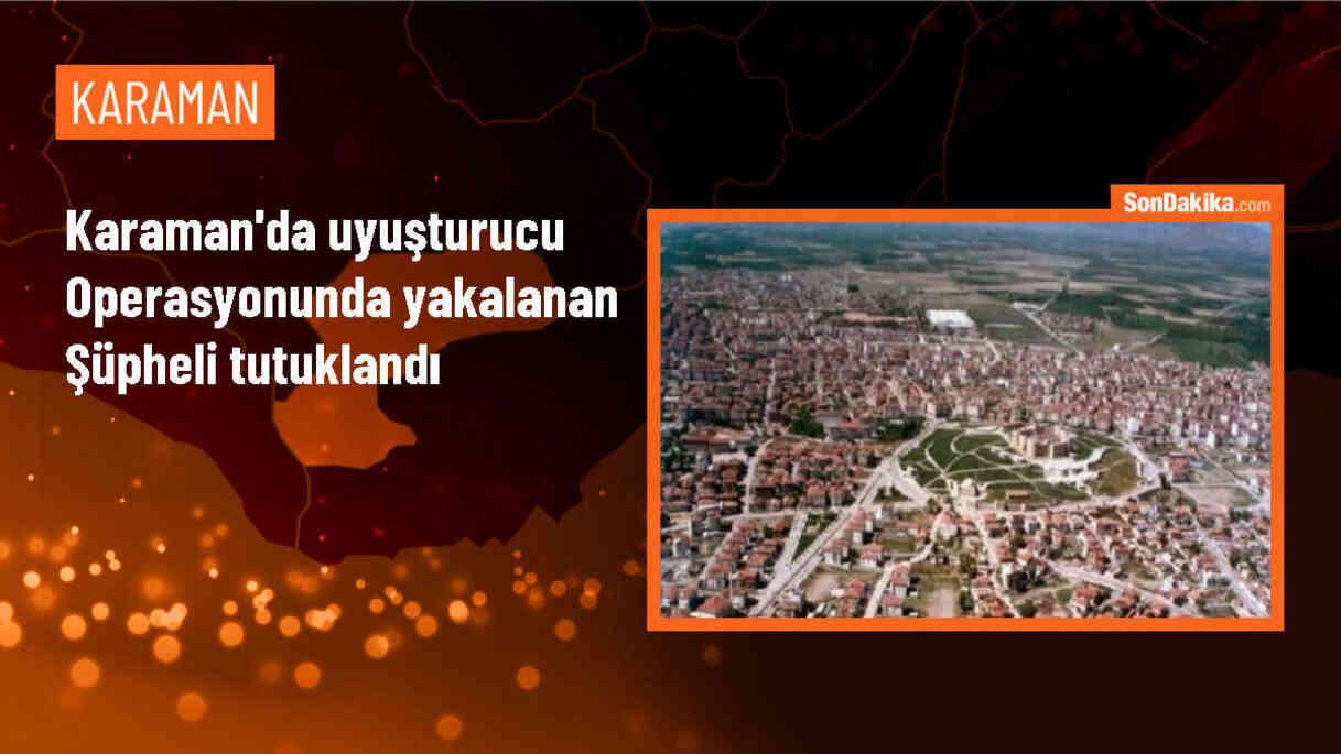 Karaman\'da düzenlenen uyuşturucu operasyonunda gözaltına alınan zanlı tutuklandı