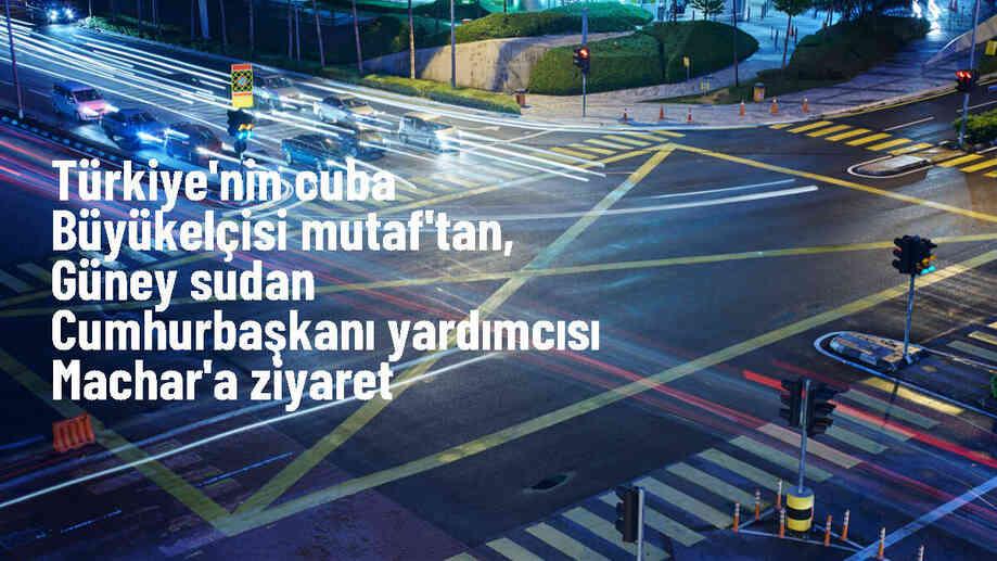 Türkiye\'nin Cuba Büyükelçisi Erdem Mutaf, Güney Sudan Cumhurbaşkanı Birinci Yardımcısı Riek Machar tarafından kabul edildi