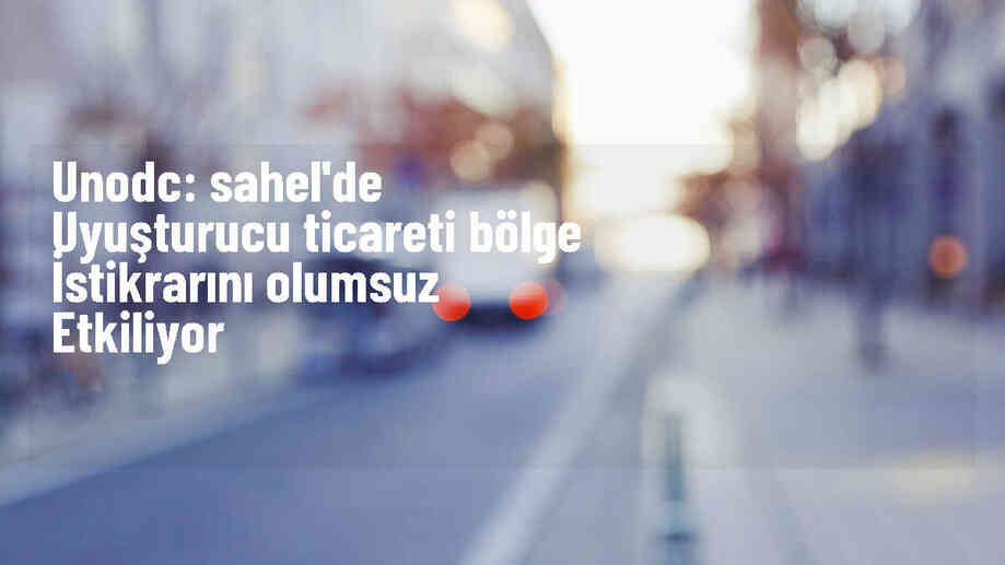 UNODC: Sahel bölgesindeki uyuşturucu ticareti istikrarı olumsuz etkiliyor
