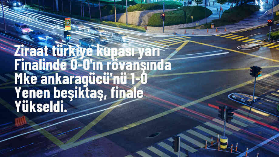 Beşiktaş, MKE Ankaragücü\'nü 1-0 yenerek Ziraat Türkiye Kupası\'nda finale çıktı