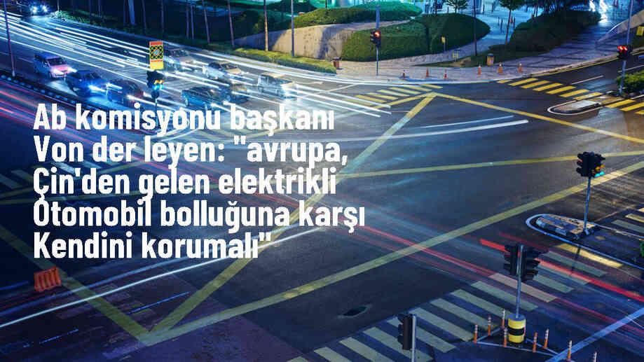 AB Komisyonu Başkanı: Avrupa, Çin\'den sübvansiyonlu elektrikli otomobil ithalatına karşı sert bir tutum izlemeli