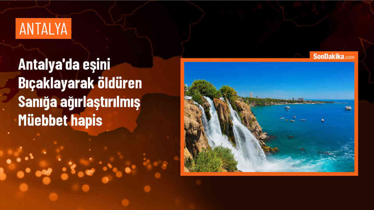 Antalya\'da eşini bıçaklayarak öldüren sanığa ağırlaştırılmış müebbet hapis cezası