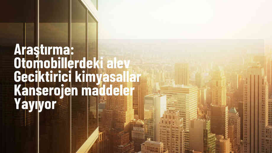 Otomobillerdeki Alev Geciktiriciler Kanserojen Maddeler Yayıyor