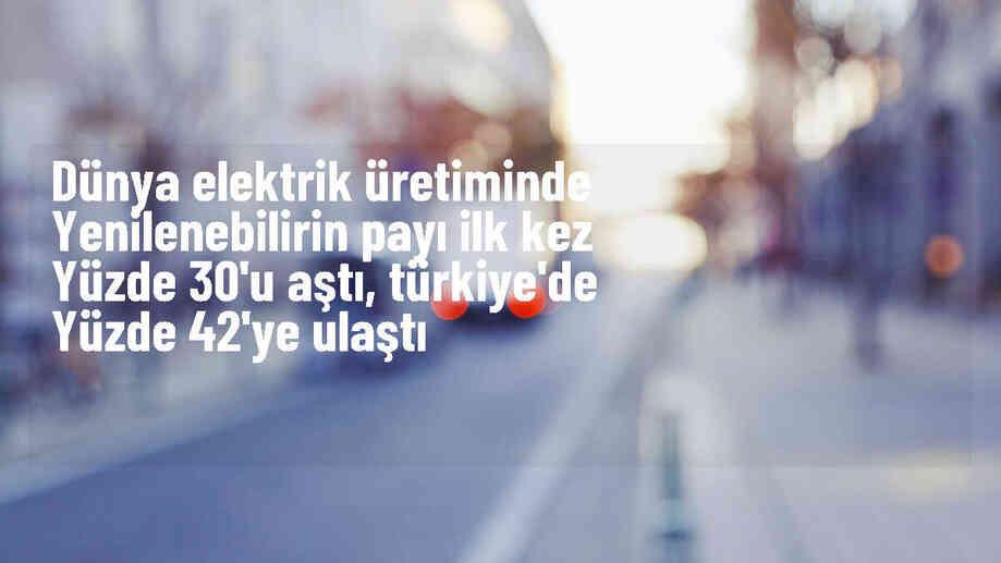 Türkiye, elektriğinin yüzde 42\'sini yenilenebilir enerjiden üretiyor