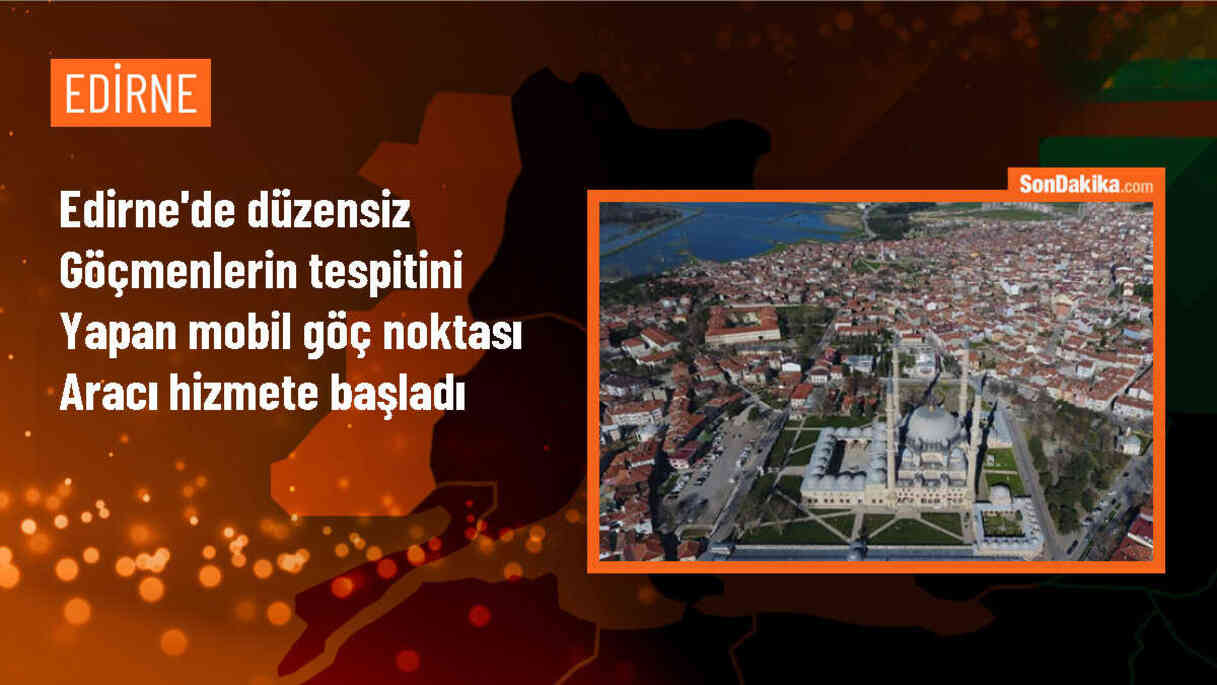Edirne\'de hizmete başlayan Mobil Göç Noktası düzensiz göçmenleri tespit edecek