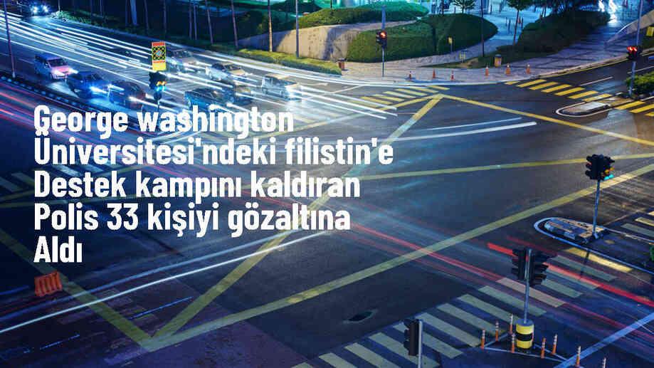 ABD\'de Filistin\'e destek gösterileri: George Washington Üniversitesi\'nde çadır kampı kaldırıldı, 33 gösterici gözaltına alındı