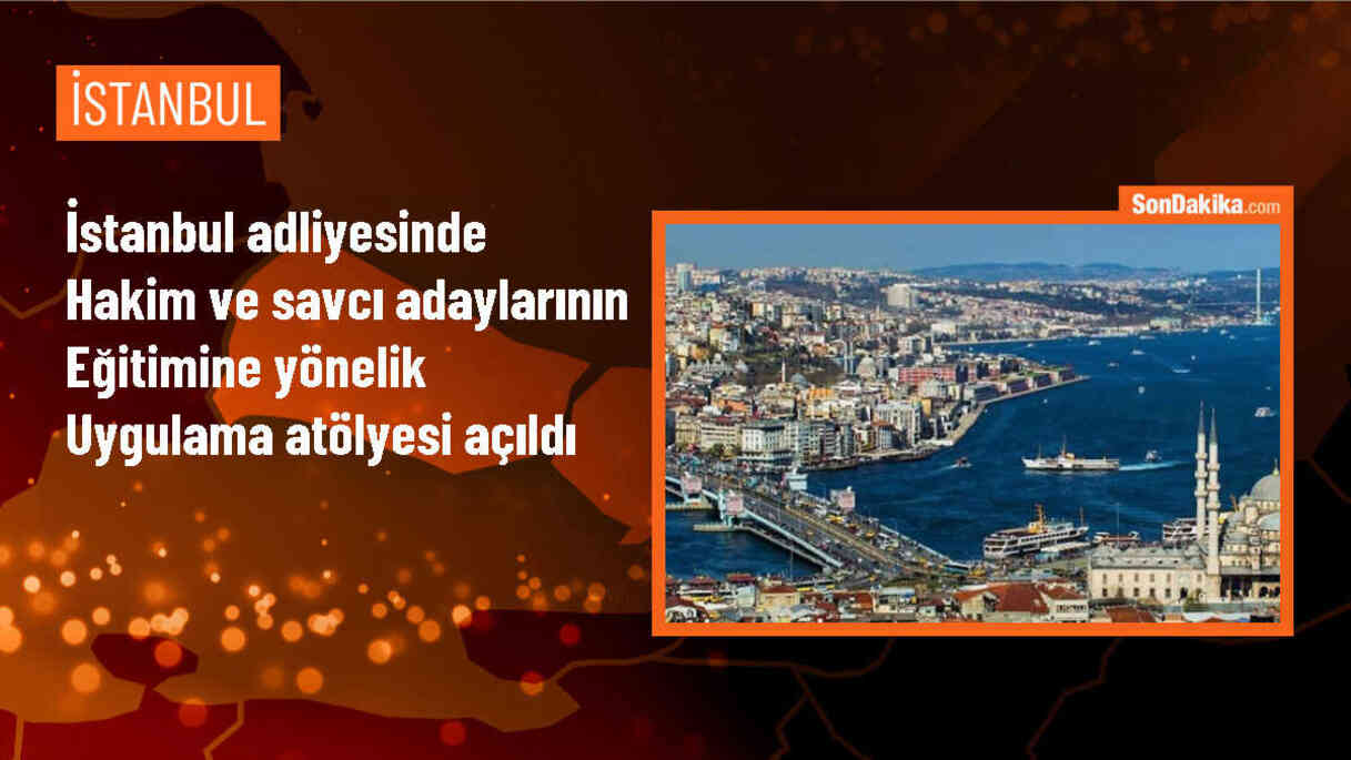 İstanbul Adliyesinde Hakim ve Savcı Adaylarına Yönelik Uygulama Atölyesi Açıldı