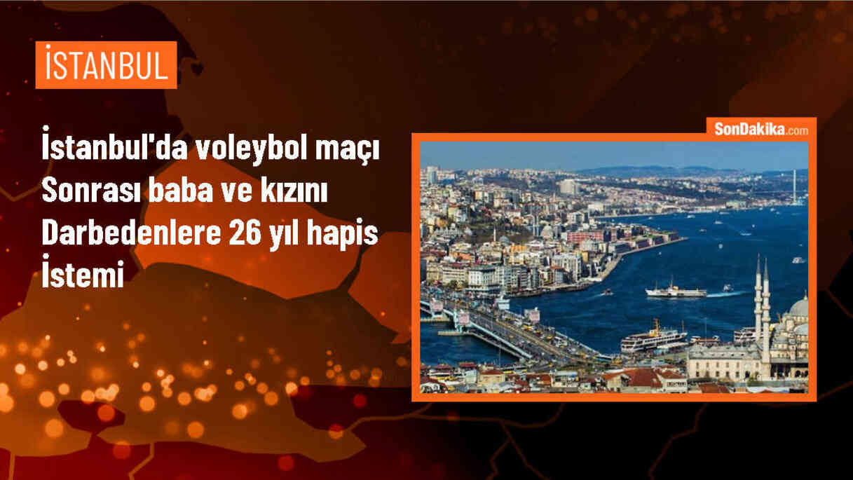 Voleybol maçı sonrası baba ve kızını darbettiği iddia edilen 7 şüpheliye hapis cezası istendi