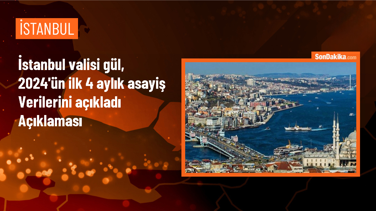 İstanbul Valisi Gül, 2024\'ün ilk 4 aylık asayiş verilerini açıkladı Açıklaması