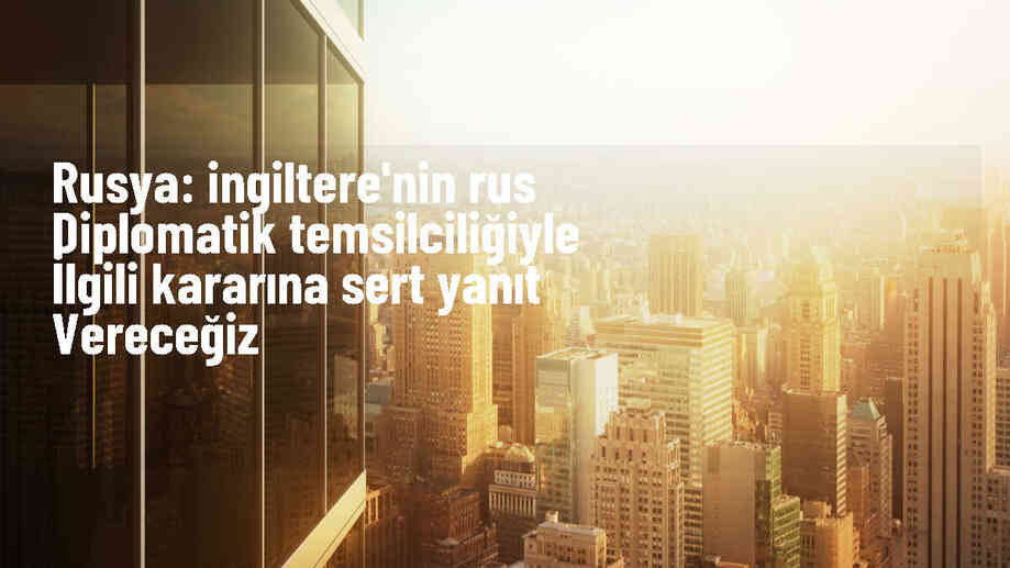 Rusya, İngiltere\'nin diplomatik temsilciliğiyle ilgili karara sert yanıt verecek