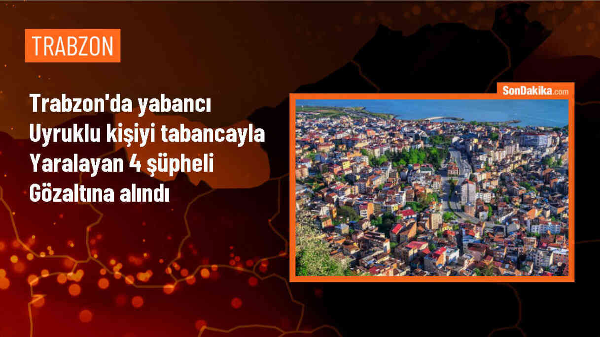 Trabzon\'da yabancı uyruklu kişiyi yaralayan 4 zanlı yakalandı