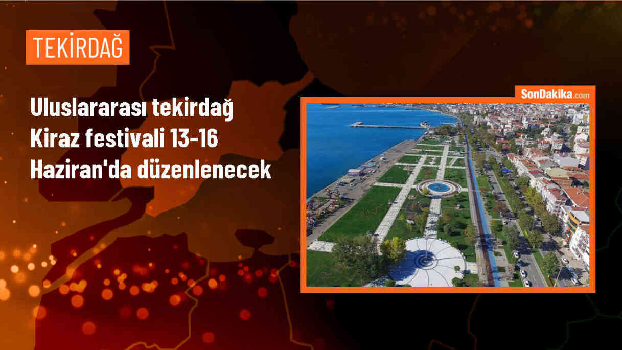 Uluslararası Tekirdağ Kiraz Festivali 13-16 Haziran\'da düzenlenecek