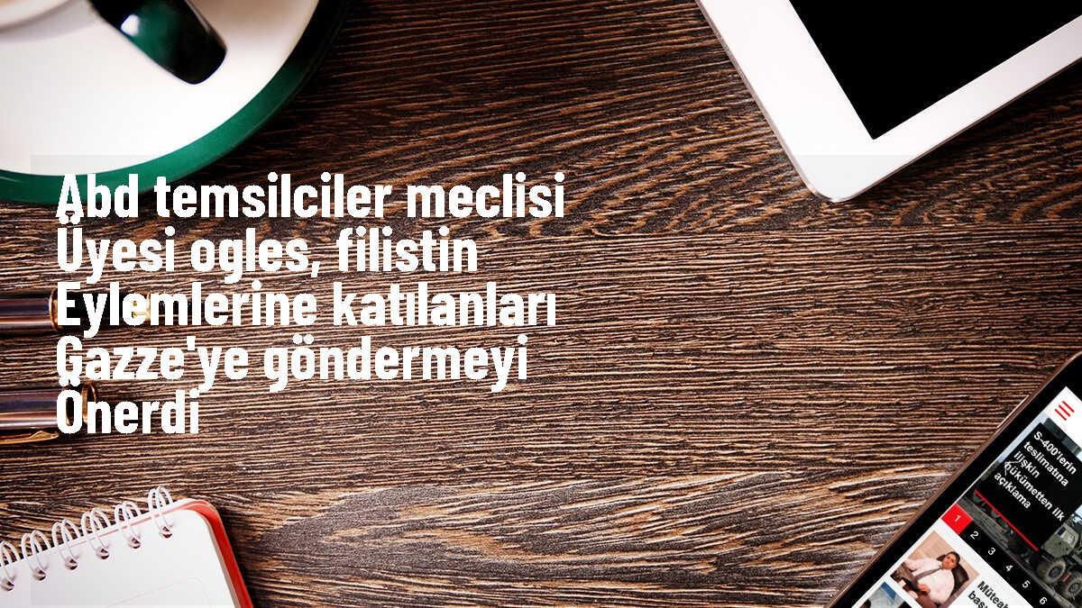 ABD Temsilciler Meclisi Üyesi, Filistin\'e Destek Gösterisi Düzenleyen Protestocuların Gazze\'ye Gönderilmesini Önerdi