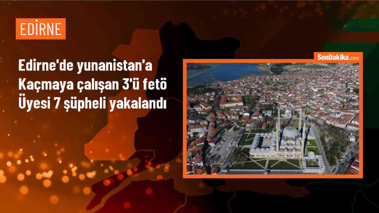 Edirne\'de FETÖ üyesi 3 şüpheli dahil 7 kişi yakalandı