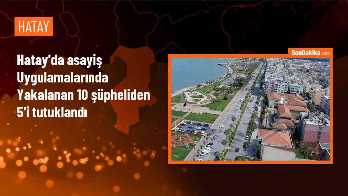 Hatay\'da asayiş uygulamalarında gözaltına alınan 10 şüpheliden 5\'i tutuklandı