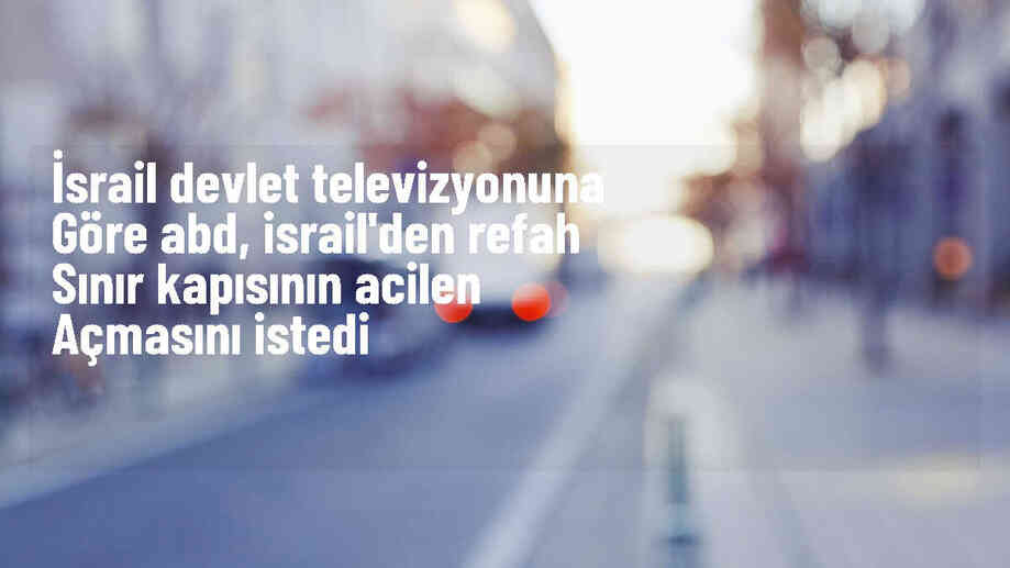 ABD, İsrail\'den Refah Sınır Kapısı\'nın acilen açılmasını istiyor