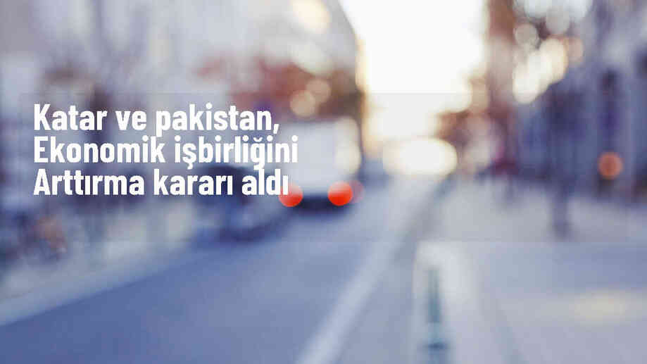 Pakistan ve Katar, ekonomik işbirliğini arttırma kararı aldı