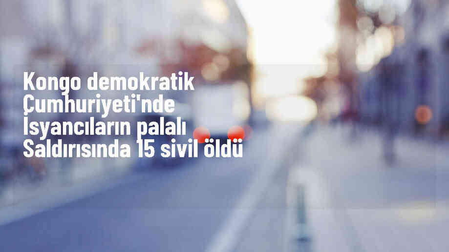 Kongo Demokratik Cumhuriyeti\'nde İsyancıların Palalı Saldırısında 15 Sivil Hayatını Kaybetti