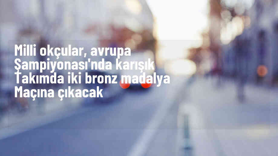 Milli okçular Avrupa Şampiyonası\'nda bronz madalya maçına çıkacak