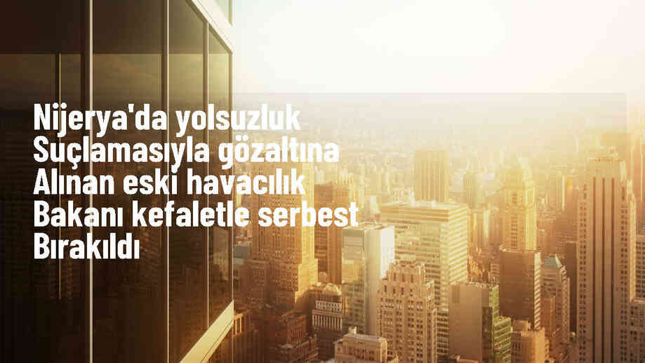 Nijerya\'da eski Havacılık Bakanı Hadi Sirika kefaletle serbest bırakıldı