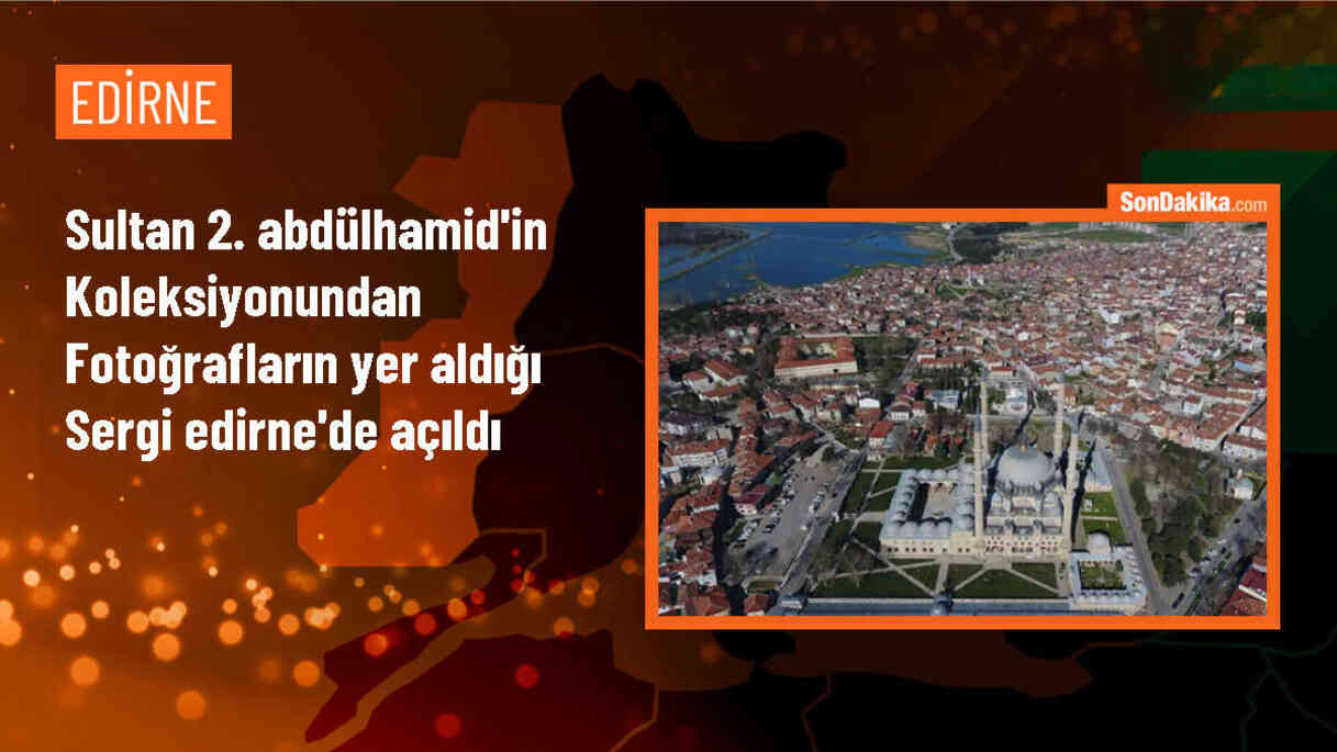 Edirne\'de Sultan 2. Abdülhamid\'in Balkan şehirlerine ait fotoğraflar sergisi açıldı