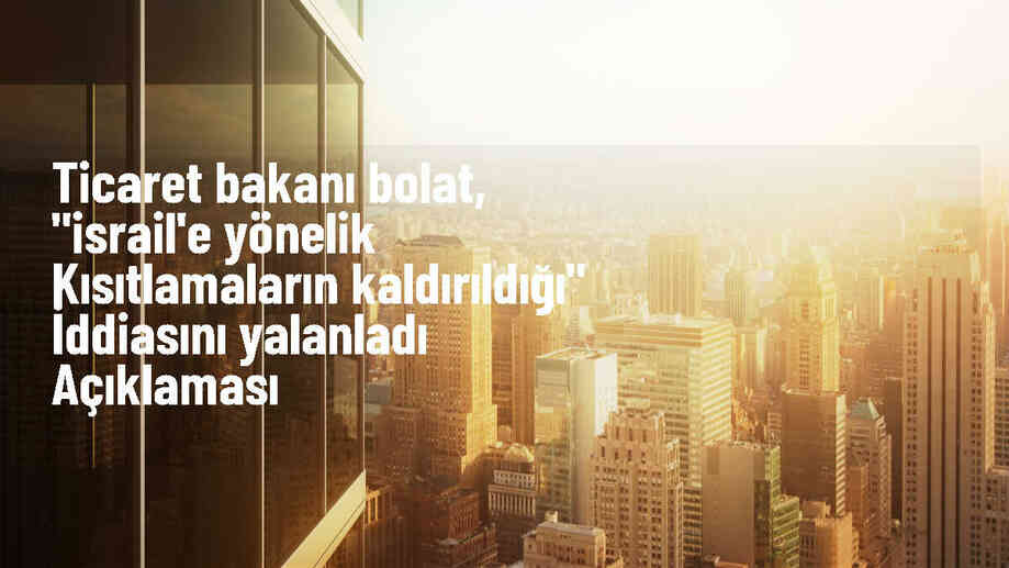Ticaret Bakanı Bolat: İsrail ile ticaretin durdurulması kararı yürürlükte