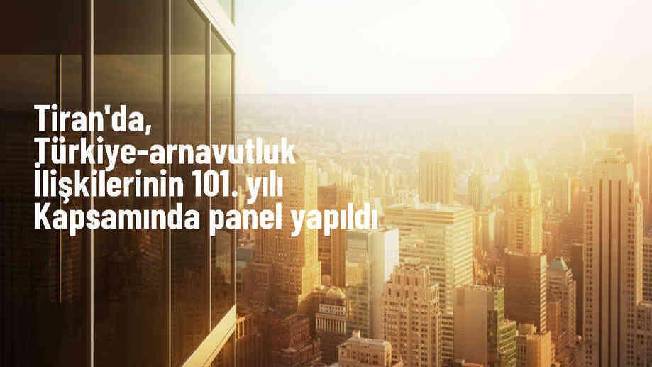 Tiran\'da düzenlenen panelde Türkiye-Arnavutluk ilişkileri ele alındı