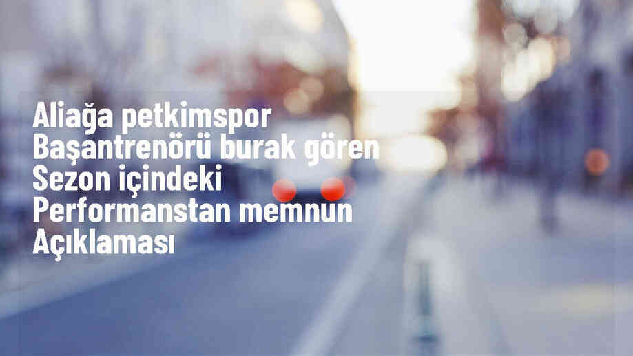 Aliağa Petkimspor Başantrenörü Burak Gören: İstikrarlı Yapı İçerisinde Büyümeyi Hedefliyoruz