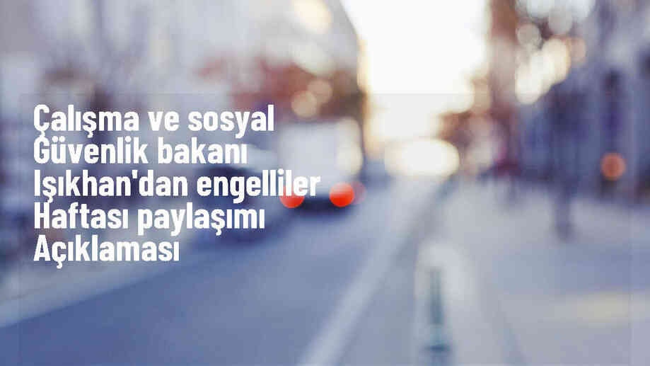 Çalışma ve Sosyal Güvenlik Bakanı: Son 20 yılda 459 bin 541 engelli vatandaş işe yerleşti