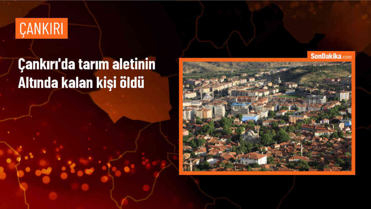 Çankırı\'da tarım aletinin altında kalan kişi hayatını kaybetti