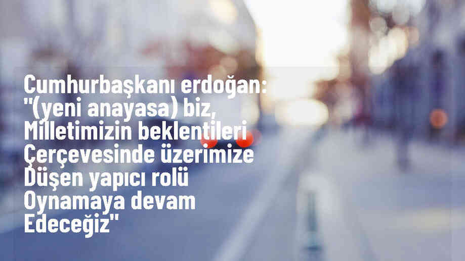 Cumhurbaşkanı Erdoğan: "(Yeni anayasa) Biz, milletimizin beklentileri çerçevesinde üzerimize düşen yapıcı rolü oynamaya devam edeceğiz"