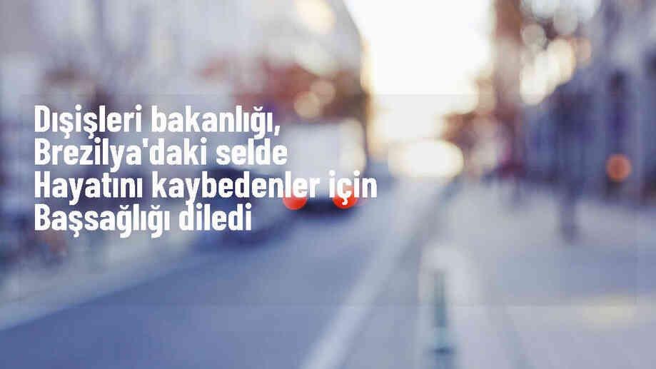 Dışişleri Bakanlığı Brezilya\'daki sel felaketinde hayatını kaybedenler için başsağlığı diledi