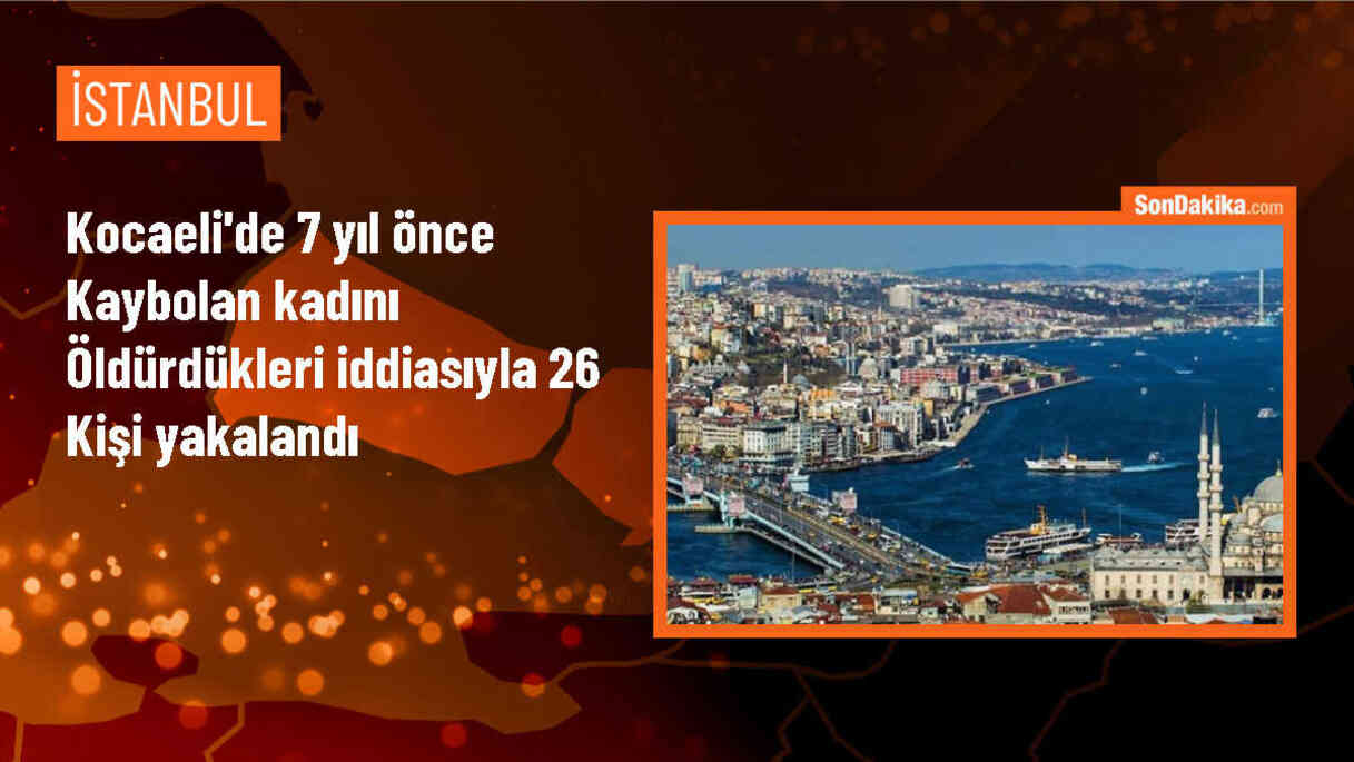 Kocaeli\'de kaybolan kadının öldürüldüğü iddiasıyla 26 kişi gözaltına alındı