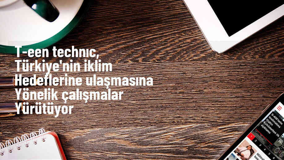 T-EEN TECHNIC, Türkiye\'nin iklim hedeflerine katkı sağlamak için çalışmalar yürütüyor