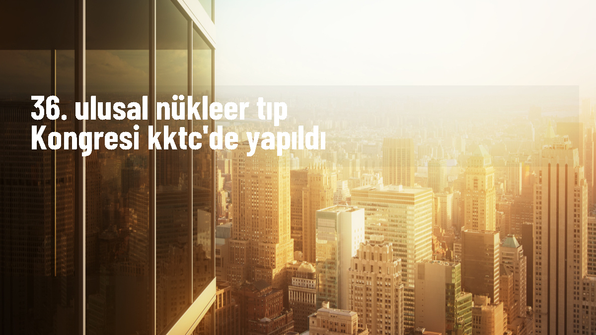 Türkiye Nükleer Tıp Derneği 36. Ulusal Nükleer Tıp Kongresi KKTC\'de düzenlendi