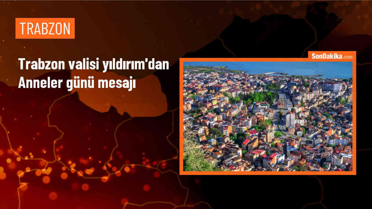 Trabzon Valisi Aziz Yıldırım\'dan Anneler Günü Mesajı