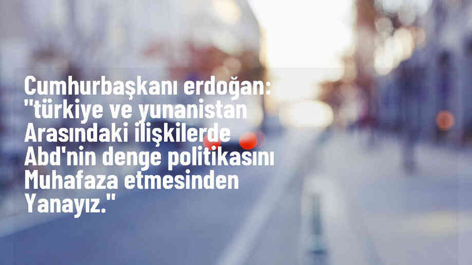 Erdoğan: Türkiye ve Yunanistan arasındaki ilişkilerde ABD\'nin denge politikasını destekliyoruz
