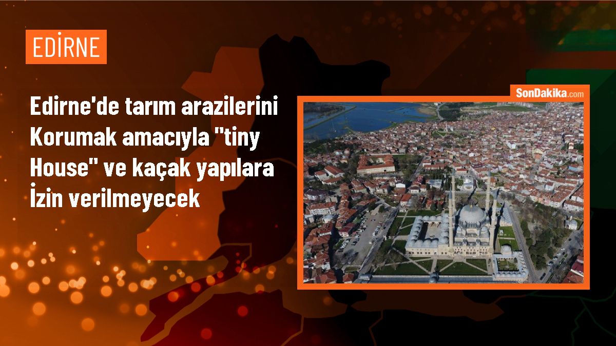 Edirne Valisi: Tiny house ve kaçak yapılarına izin vermeyeceğiz