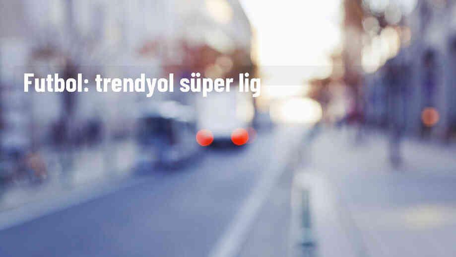 Futbol: Trendyol Süper Lig