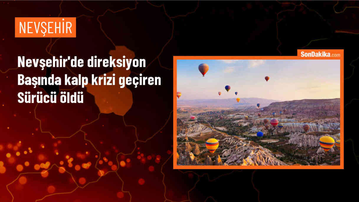 Nevşehir\'de direksiyon başında kalp krizi geçiren sürücü yaşamını yitirdi