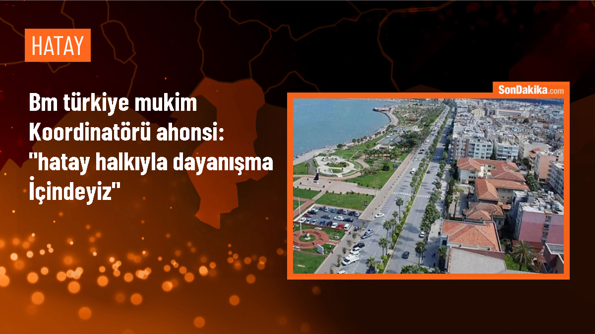 BM Türkiye Mukim Koordinatörü Hatay\'daki depremzedelerle dayanışma içinde