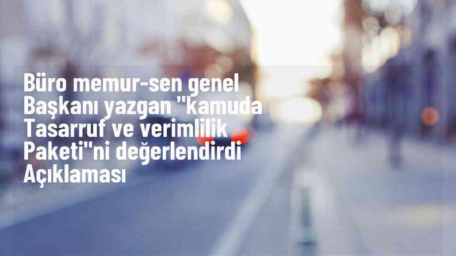 Büro Memur-Sen Genel Başkanı: Tasarruf kamu görevlilerinden değil, israf kalemlerinden yapılmalı