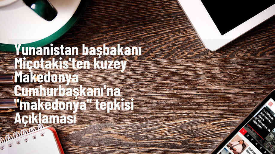 Yunanistan Başbakanı Miçotakis\'ten Kuzey Makedonya Cumhurbaşkanı\'na "Makedonya" tepkisi Açıklaması